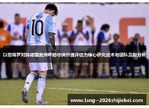 以劳塔罗对阵德国美洲杯防守端价值评估为核心研究战术与团队贡献分析