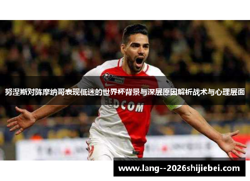 努涅斯对阵摩纳哥表现低迷的世界杯背景与深层原因解析战术与心理层面
