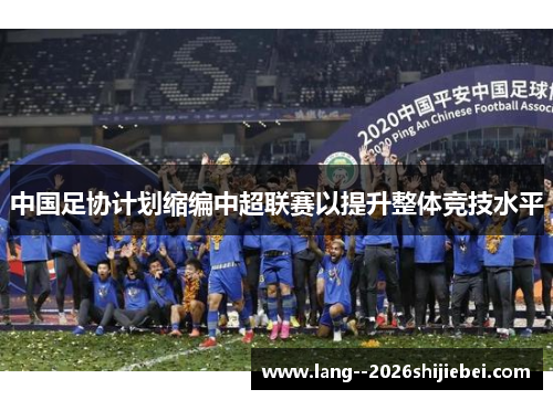 中国足协计划缩编中超联赛以提升整体竞技水平