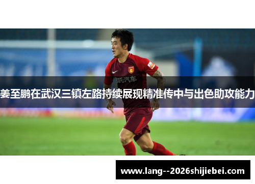 姜至鹏在武汉三镇左路持续展现精准传中与出色助攻能力