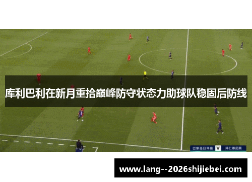 库利巴利在新月重拾巅峰防守状态力助球队稳固后防线