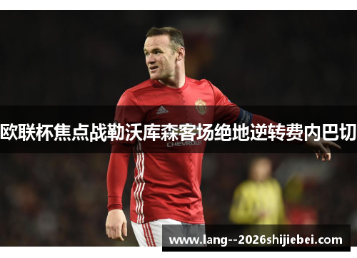 欧联杯焦点战勒沃库森客场绝地逆转费内巴切