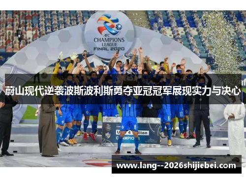 蔚山现代逆袭波斯波利斯勇夺亚冠冠军展现实力与决心