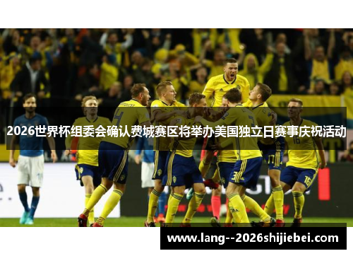 2026世界杯组委会确认费城赛区将举办美国独立日赛事庆祝活动