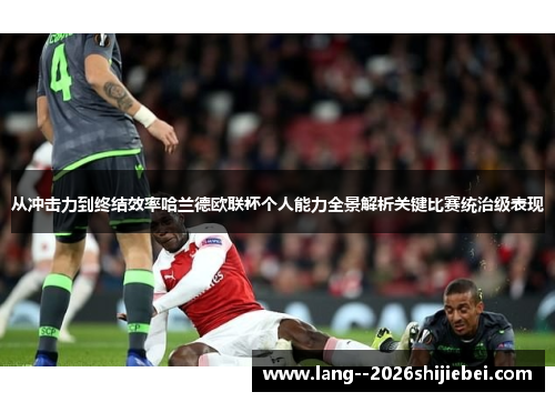 从冲击力到终结效率哈兰德欧联杯个人能力全景解析关键比赛统治级表现