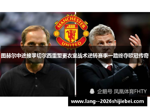 图赫尔中途接掌切尔西重塑更衣室战术逆转赛季一路终夺欧冠传奇